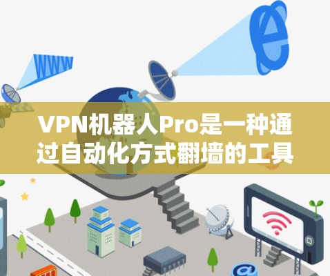 VPN机器人Pro是一种通过自动化方式翻墙的工具，旨在保护用户网络安全。以下是对该工具的详细分析