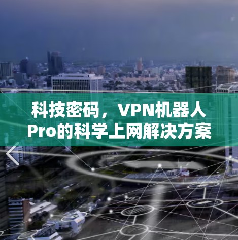 科技密码，VPN机器人Pro的<strong>科学上网</strong>解决方案