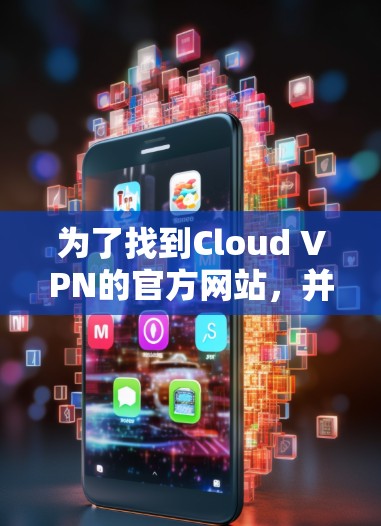 为了找到Cloud VPN的官方网站，并了解其功能，您可以按照以下步骤进行
