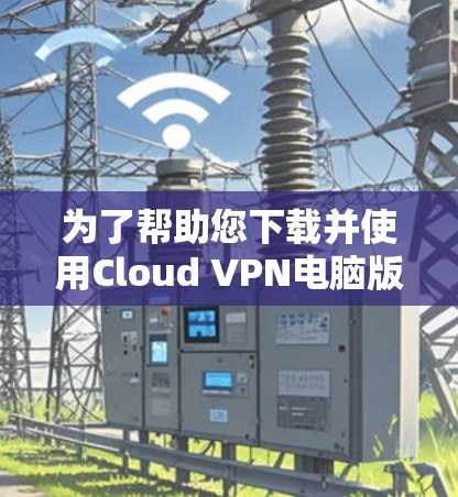为了帮助您下载并使用Cloud VPN电脑版，以下是一个直接的链接供您下载