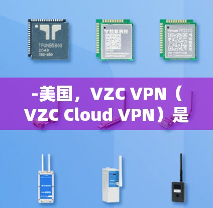 -美国，VZC VPN（VZC Cloud VPN）是美国的国际VPN服务提供商之一
