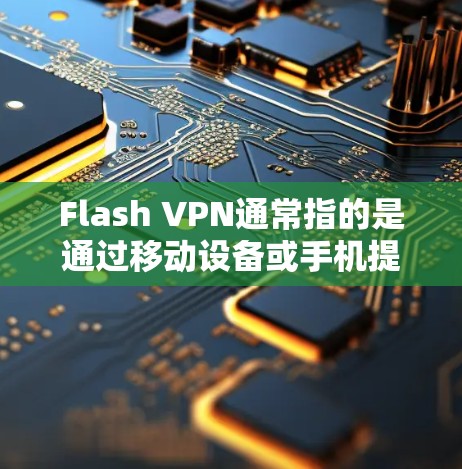 Flash VPN通常指的是通过移动设备或手机提供的高速VPN服务。以下是使用Flash VPN下载高速VPN的步骤和推荐