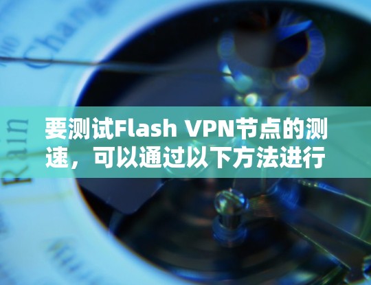 要测试Flash VPN节点的测速，可以通过以下方法进行