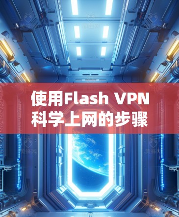 使用Flash VPN<strong>科学上网</strong>的步骤如下