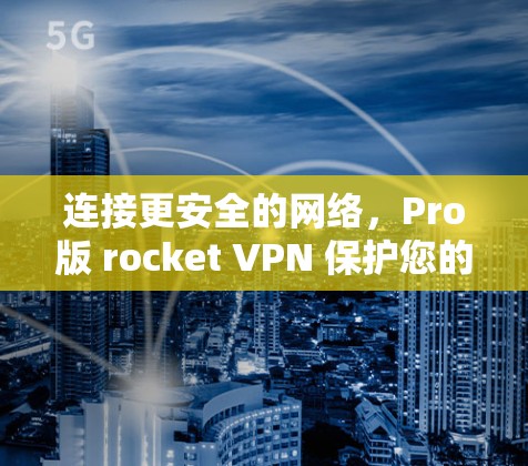 连接更安全的网络，Pro版 rocket VPN 保护您的通信隐私