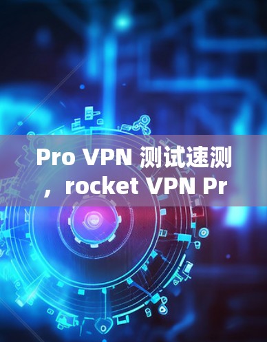 Pro VPN 测试速测，rocket VPN Pro 在节点上的实际性能测试
