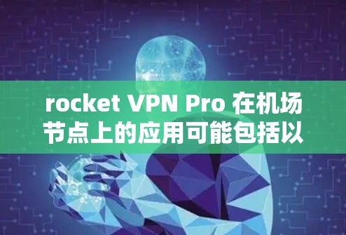 rocket VPN Pro 在机场节点上的应用可能包括以下几个方面
