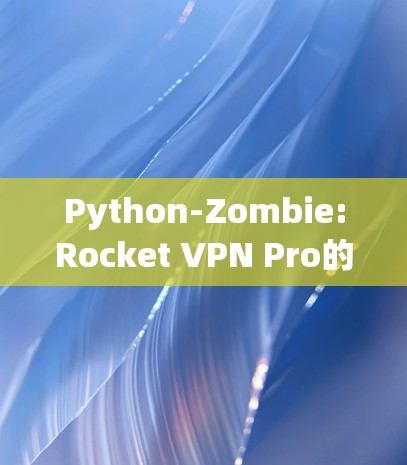 Python-Zombie:Rocket VPN Pro的翻墙<strong>梯子</strong>