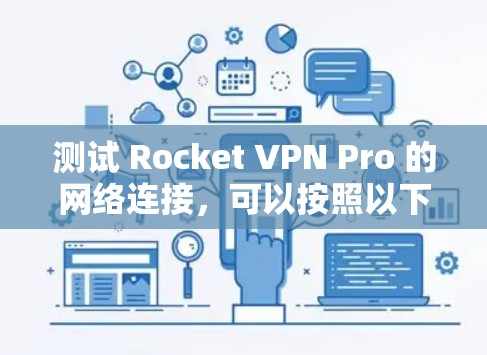 测试 Rocket VPN Pro 的网络连接，可以按照以下步骤进行