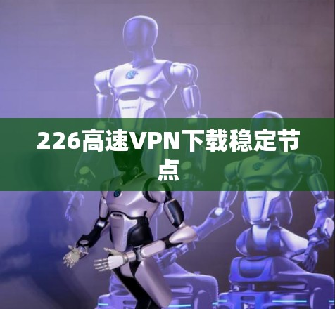 226高速VPN下载稳定节点