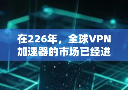 在226年，全球VPN加速器的市场已经进入饱和，用户可以选择多种不同的VPN服务，包括免费加速器和其他付费服务。以下是几个在226年有节点测速功能或更高加速的<strong>免费VPN</strong>加速器