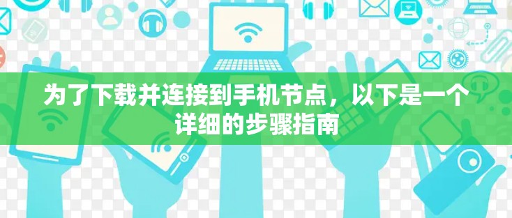 为了下载并连接到手机节点，以下是一个详细的步骤指南