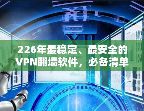 226年最稳定、最安全的VPN<strong>翻墙软件</strong>，必备清单