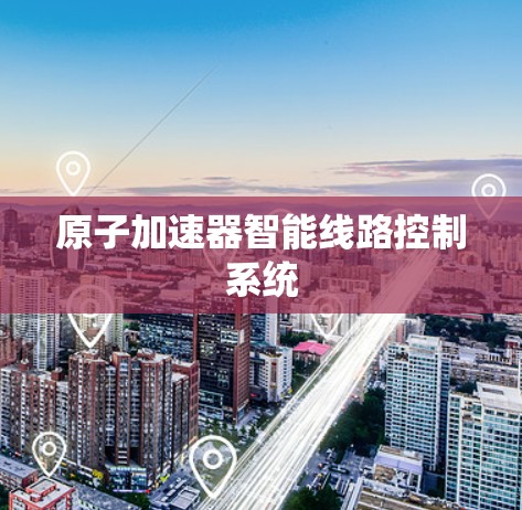 原子加速器智能线路控制系统