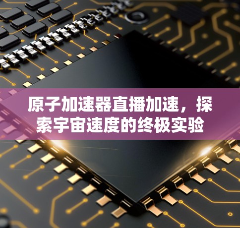 原子加速器直播加速，探索宇宙速度的终极实验