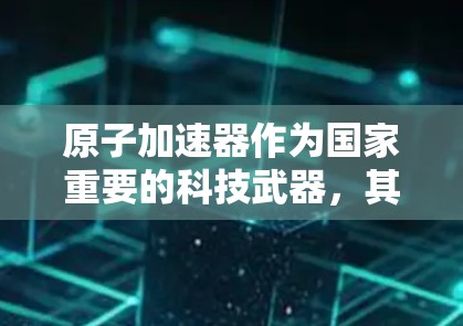 原子加速器作为国家重要的科技武器，其保密保护体系在多个方面体现了高度的谨慎和严格。以下是对这一过程的详细分析