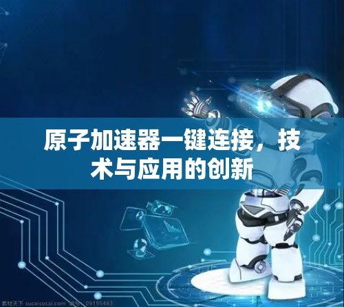 原子加速器一键连接，技术与应用的创新
