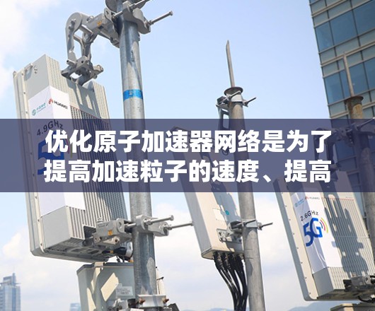 优化原子加速器网络是为了提高加速粒子的速度、提高设备的效率和降低成本，同时满足更多实验需求。以下是优化原子加速器网络的几个关键方面