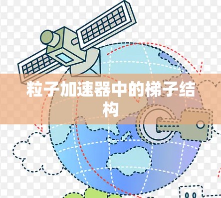 粒子加速器中的<strong>梯子</strong>结构
