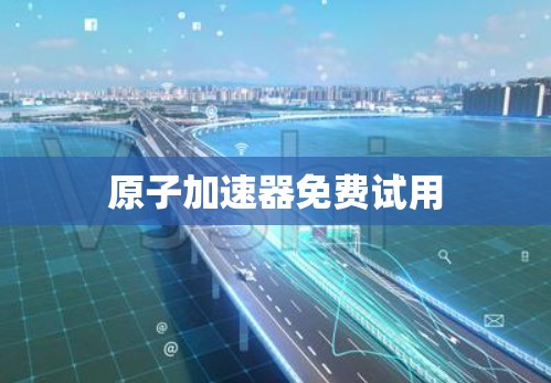 原子加速器免费试用 原子加速器免费试用