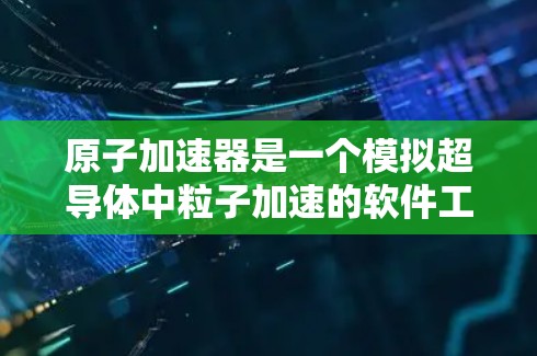 原子加速器是一个模拟超导体中粒子加速的软件工具，主要用于科研和教育。如果你需要下载并使用原子加速器客户端，通常需要按照以下步骤进行