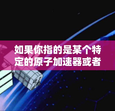如果你指的是某个特定的原子加速器或者高能加速器的官网，我将尽力帮助你。以下是几种常见的原子加速器及其官网的链接。如果你有具体的加速器名称，请提供更多信息，我可以提供更详细的帮助