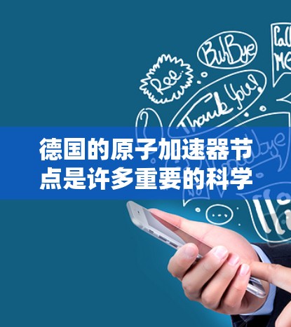 德国的原子加速器节点是许多重要的科学设施，用于研究高能粒子物理、核物理和射电波加速器等领域的科学研究。以下是几个著名的德国原子加速器节点及其特点