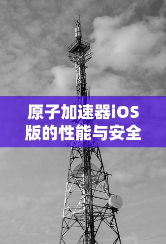 原子加速器iOS版的性能与安全性优化