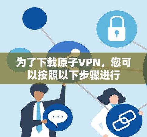 为了下载原子VPN，您可以按照以下步骤进行