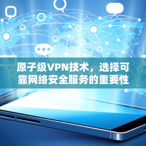 原子级VPN技术，选择可靠网络安全服务的重要性
