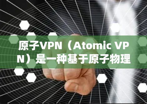 原子VPN（Atomic VPN）是一种基于原子物理原理的网络通信技术，与传统的密码学和量子通信不同，它通过量子力学的轨道和量子叠加来加密信息。以下是关于原子VPN的详细分析