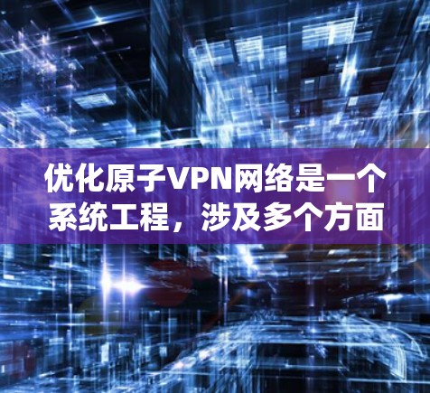 优化原子VPN网络是一个系统工程，涉及多个方面的调整和配置。以下是一步步的优化建议
