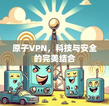 原子VPN，科技与安全的完美结合