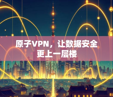 原子VPN，让数据安全更上一层楼