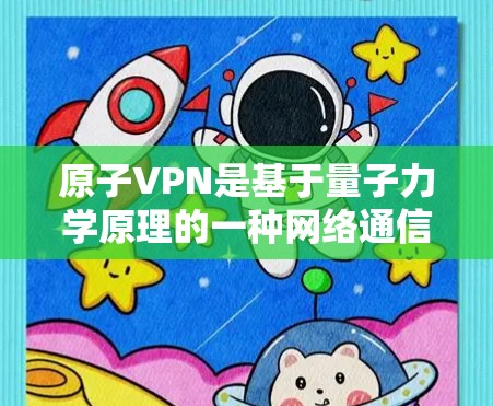 原子VPN是基于量子力学原理的一种网络通信技术，通过利用原子能技术来实现超快速度的数据传输。它通常使用超导 cables（超导电流传输链）来通信，这种技术能够在短时间内完成大量数据传输
