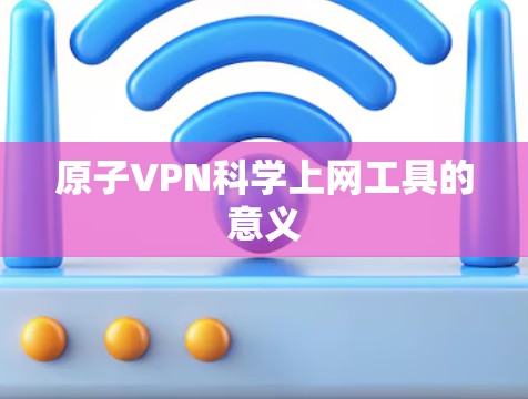 原子VPN<strong>科学上网</strong>工具的意义