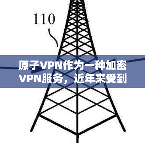 原子VPN作为一种加密VPN服务，近年来受到了用户和行业界的广泛关注。以下是关于原子VPN的最新信息和使用指南
