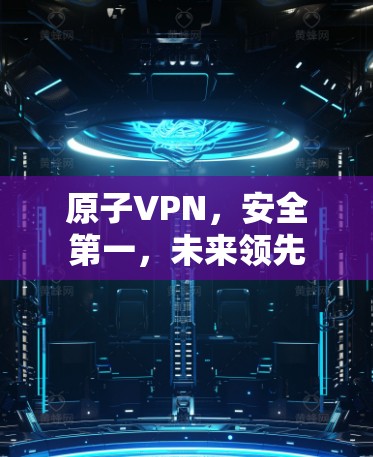 原子VPN，安全第一，未来领先