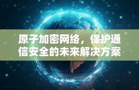 原子加密网络，保护通信安全的未来解决方案