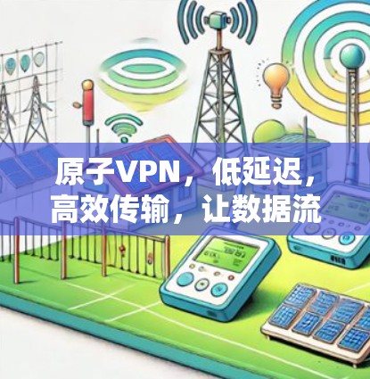 原子VPN，低延迟，高效传输，让数据流动更顺畅