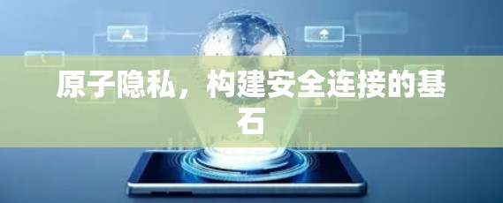原子隐私，构建安全连接的基石