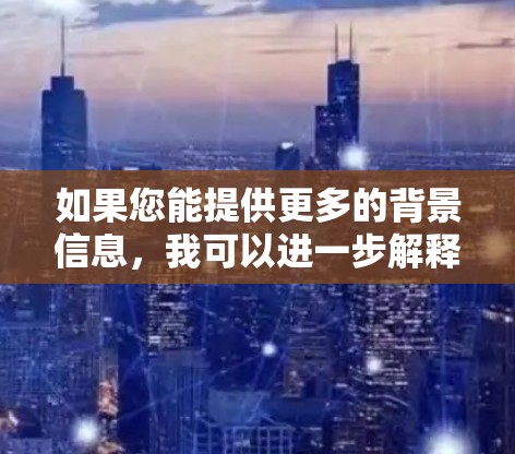 如果您能提供更多的背景信息，我可以进一步解释