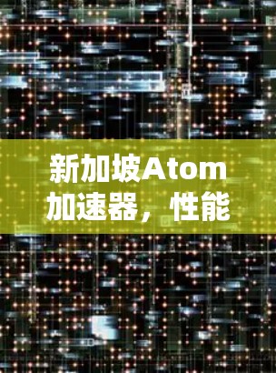 新加坡Atom加速器，性能与创新的双刃剑