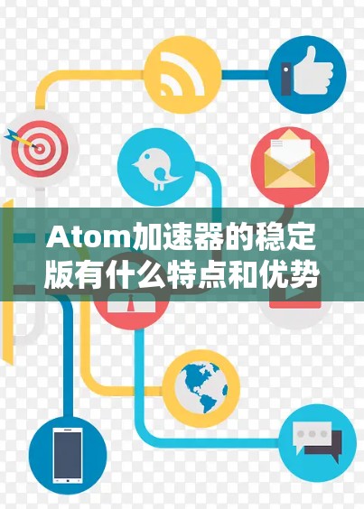 Atom加速器的稳定版有什么特点和优势？