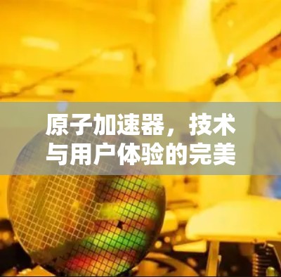 原子加速器，技术与用户体验的完美结合