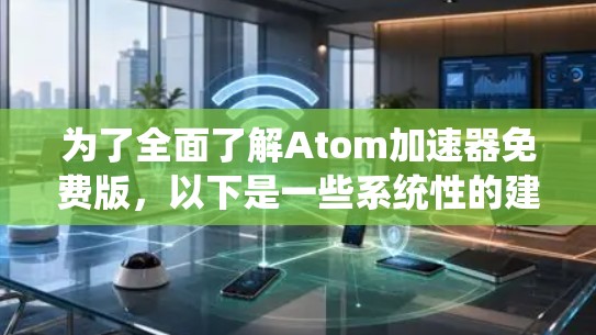 为了全面了解Atom加速器免费版，以下是一些系统性的建议和信息