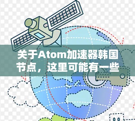 关于Atom加速器韩国节点，这里可能有一些特定的加速器项目或技术在韩国地区发展。以下是一些可能的解释