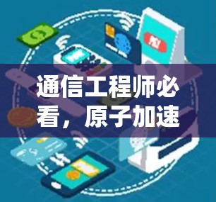 通信工程师必看，原子加速器最新动态