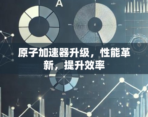 原子加速器升级，性能革新，提升效率