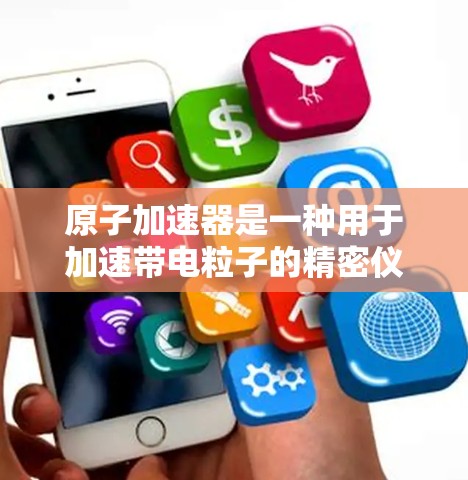 原子加速器是一种用于加速带电粒子的精密仪器，通常用于粒子物理研究。它利用高速电子束将带电粒子加速到高能量。以下是关于原子加速器高速版的一些关键信息